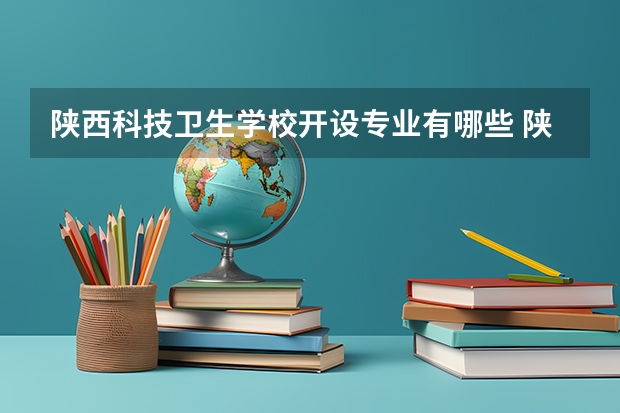 陕西科技卫生学校开设专业有哪些 陕西科技卫生学校招生人数有多少