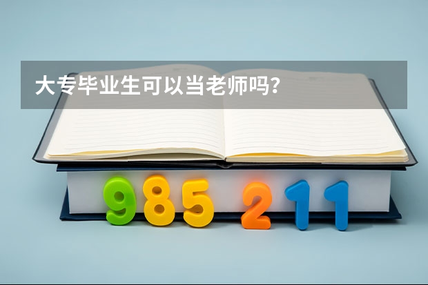 大专毕业生可以当老师吗?