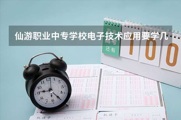 仙游职业中专学校电子技术应用要学几门课程 专业能力要求是什么