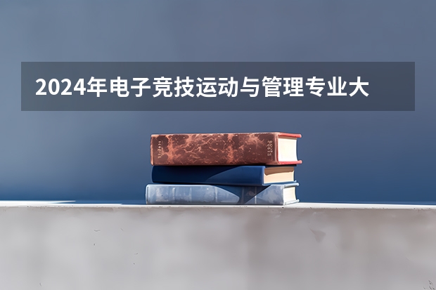 2024年电子竞技运动与管理专业大学排名排行榜（前十名大学名单）