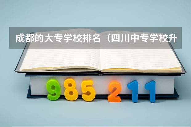 成都的大专学校排名（四川中专学校升大专）
